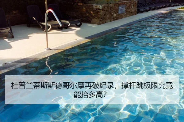 杜普兰蒂斯斯德哥尔摩再破纪录，撑杆跳极限究竟能抬多高？