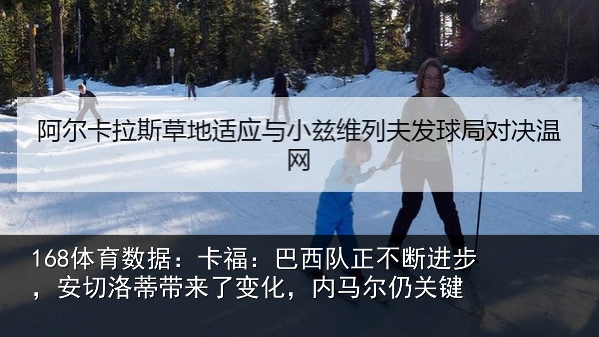 168体育数据:卡福:巴西队正不断进步,安切洛蒂带来了变化,内马尔仍关键