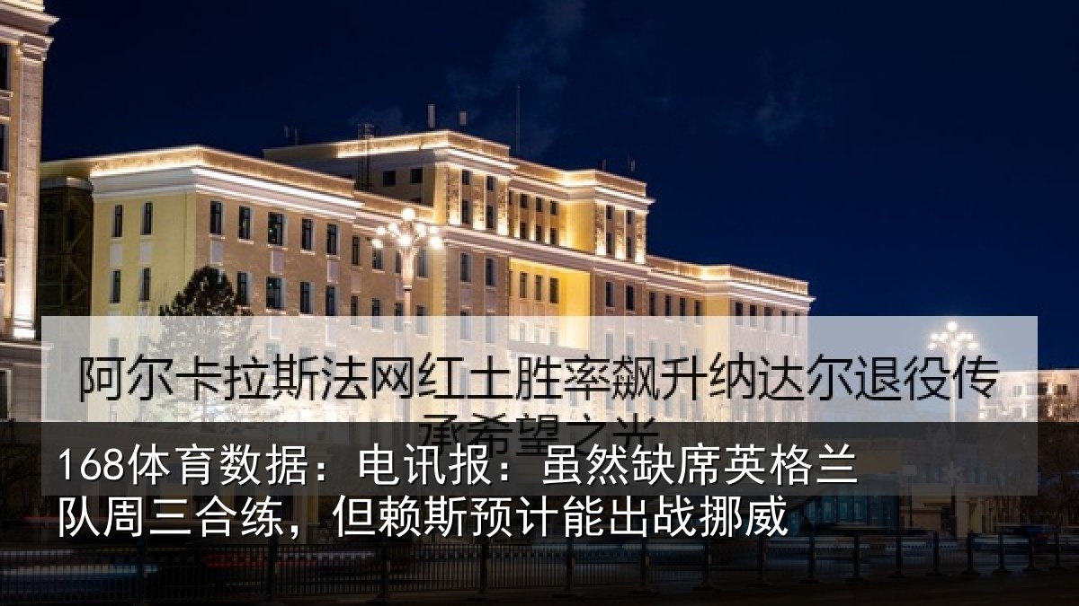 168体育数据:电讯报:虽然缺席英格兰队周三合练,但赖斯预计能出战挪威