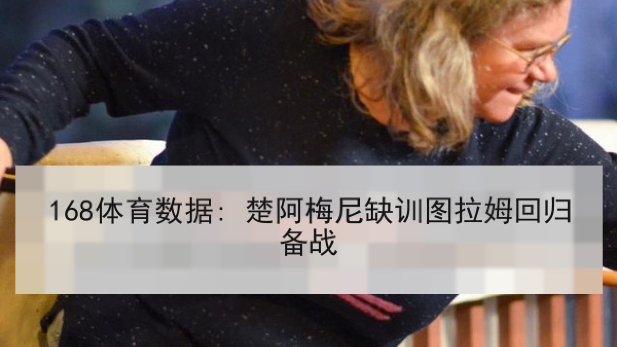 168体育数据: 楚阿梅尼缺训图拉姆回归备战
