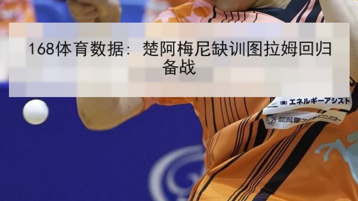 168体育数据: 楚阿梅尼缺训图拉姆回归备战