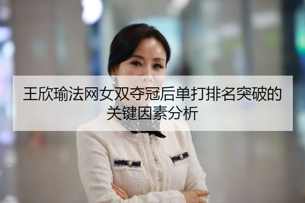 王欣瑜法网女双夺冠后单打排名突破的关键因素分析