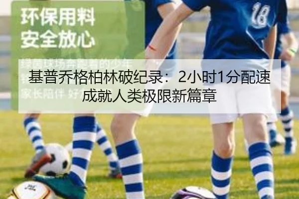 基普乔格柏林破纪录：2小时1分配速成就人类极限新篇章