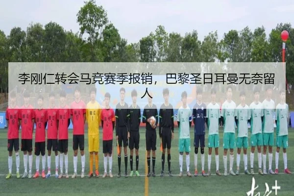 李刚仁转会马竞赛季报销，巴黎圣日耳曼无奈留人