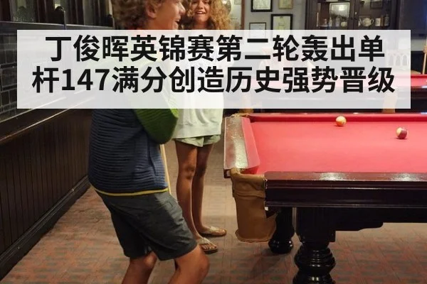 丁俊晖英锦赛第二轮轰出单杆147满分创造历史强势晋级