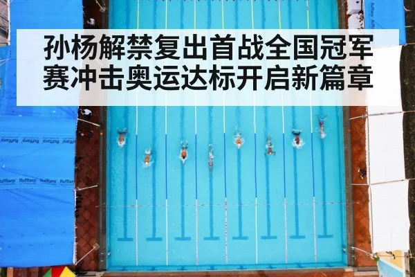 孙杨解禁复出首战全国冠军赛冲击奥运达标开启新篇章