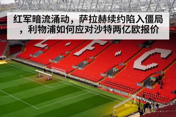 红军暗流涌动，萨拉赫续约陷入僵局，利物浦如何应对沙特两亿欧报价